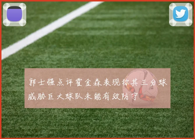 郭士强点评霍金森表现称其三分球威胁巨大球队未能有效防守
