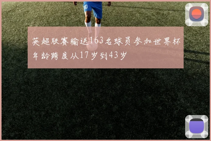 英超联赛输送163名球员参加世界杯年龄跨度从17岁到43岁