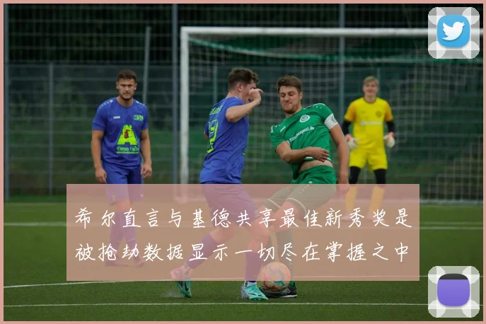 希尔直言与基德共享最佳新秀奖是被抢劫数据显示一切尽在掌握之中
