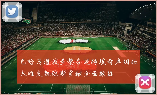巴哈马遭波多黎各逆转埃奇库姆独木难支凯琼斯贡献全面数据