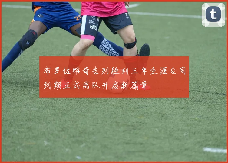 布罗佐维奇告别胜利三年生涯合同到期正式离队开启新篇章