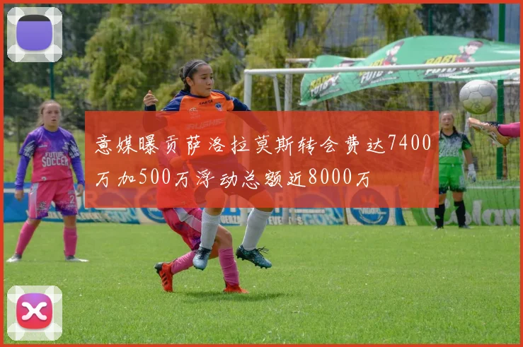意媒曝贡萨洛拉莫斯转会费达7400万加500万浮动总额近8000万