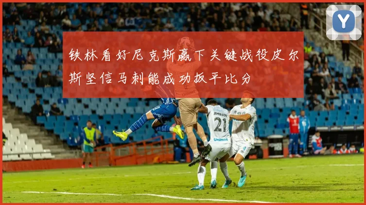 铁林看好尼克斯赢下关键战役皮尔斯坚信马刺能成功扳平比分