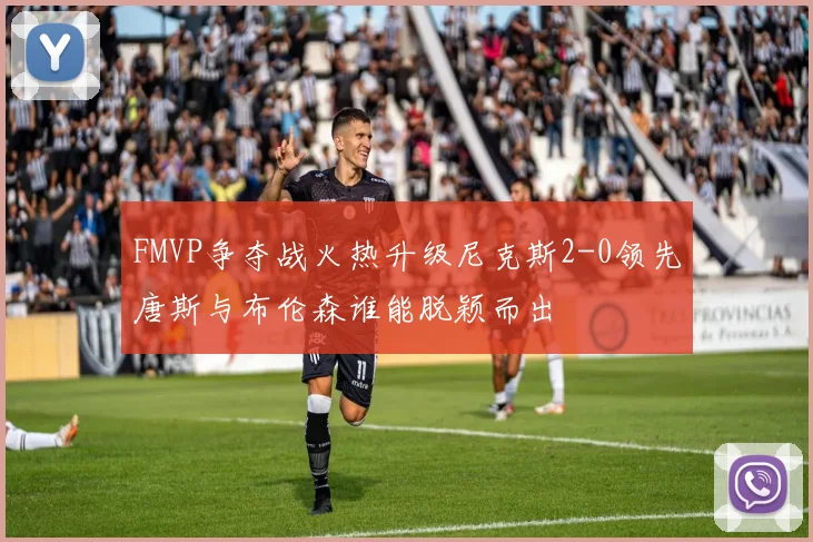 FMVP争夺战火热升级尼克斯2-0领先唐斯与布伦森谁能脱颖而出